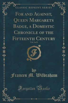 For and Against Queen Margarets Badge a Domestic Chronicle of the Fifteenth Century Vol 2 of 2 Classic Reprint