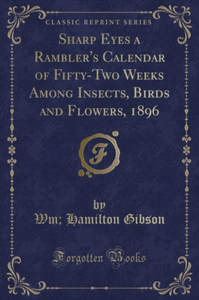 Sharp Eyes a Ramblers Calendar of FiftyTwo Weeks Among Insects Birds and Flowers 1896 Classic Reprint