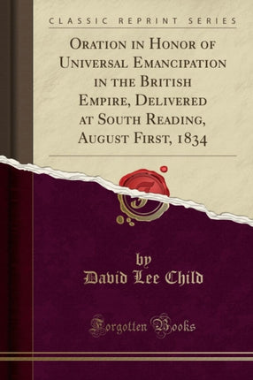 Oration in Honor of Universal Emancipation in the British Empire, Delivered at South Reading, August First, 1834 (Classic Reprint)