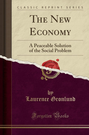 The New Economy A Peaceable Solution of the Social Problem Classic Reprint