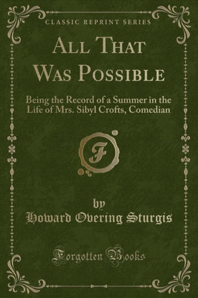 All That Was Possible Being the Record of a Summer in the Life of Mrs Sibyl Crofts Comedian Classic Reprint