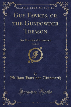 Guy Fawkes or the Gunpowder Treason Vol 2 of 3 An Historical Romance Classic Reprint