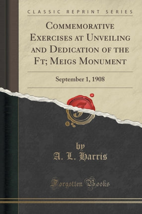 Commemorative Exercises at Unveiling and Dedication of the Ft Meigs Monument September 1 1908 Classic Reprint