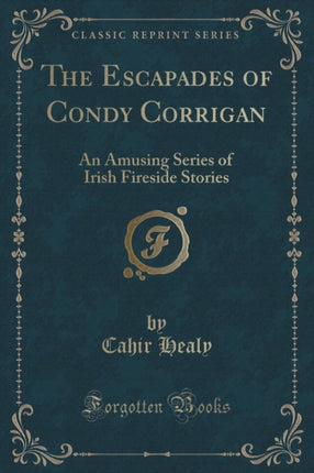 The Escapades of Condy Corrigan An Amusing Series of Irish Fireside Stories Classic Reprint