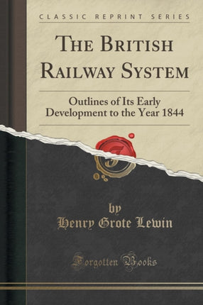 The British Railway System Outlines of Its Early Development to the Year 1844 Classic Reprint
