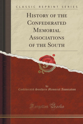History of the Confederated Memorial Associations of the South Classic Reprint