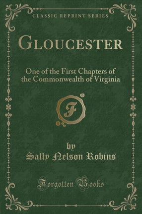 Gloucester One of the First Chapters of the Commonwealth of Virginia Classic Reprint