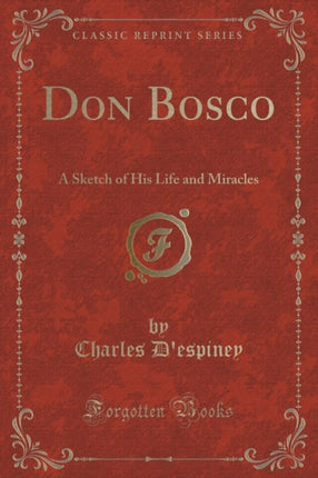 Don Bosco A Sketch of His Life and Miracles Classic Reprint