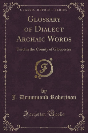 Glossary of Dialect Archaic Words Used in the County of Gloucester Classic Reprint