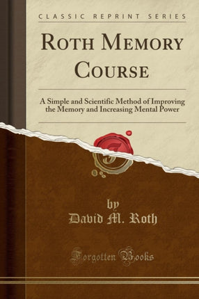 Roth Memory Course A Simple and Scientific Method of Improving the Memory and Increasing Mental Power Classic Reprint