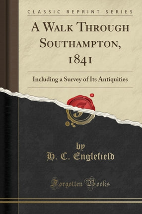 A Walk Through Southampton 1841 Including a Survey of Its Antiquities Classic Reprint