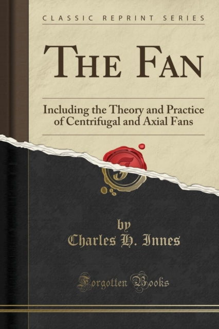 The Fan Including the Theory and Practice of Centrifugal and Axial Fans Classic Reprint