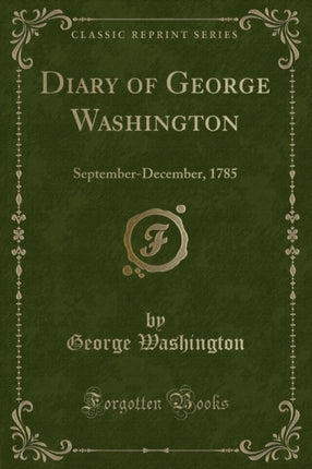 Diary of George Washington SeptemberDecember 1785 Classic Reprint