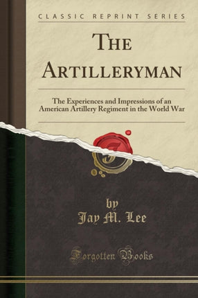 The Artilleryman The Experiences and Impressions of an American Artillery Regiment in the World War Classic Reprint
