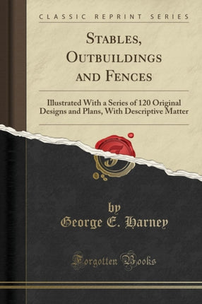 Stables Outbuildings and Fences Illustrated With a Series of 120 Original Designs and Plans With Descriptive Matter Classic Reprint