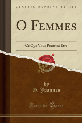 O Femmes Ce Que Vous Pourriez tre Classic Reprint