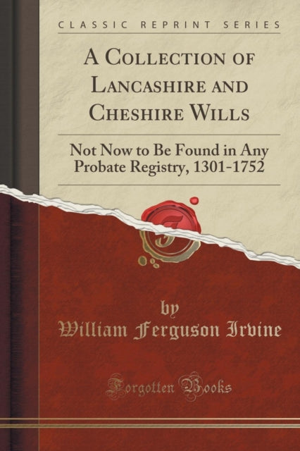 A Collection of Lancashire and Cheshire Wills Not Now to Be Found in Any Probate Registry 13011752 Classic Reprint