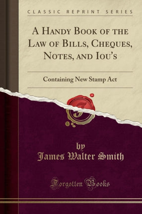 A Handy Book of the Law of Bills Cheques Notes and Ious Containing New Stamp Act Classic Reprint