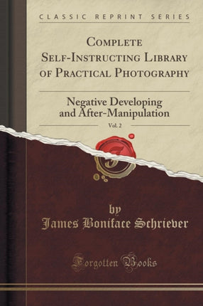 Complete SelfInstructing Library of Practical Photography Vol 2 Negative Developing and AfterManipulation Classic Reprint