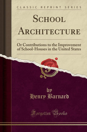 School Architecture Or Contributions to the Improvement of SchoolHouses in the United States Classic Reprint