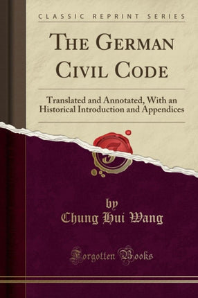 The German Civil Code Translated and Annotated With an Historical Introduction and Appendices Classic Reprint