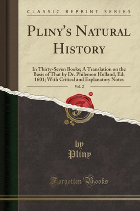 Plinys Natural History Vol 2 In ThirtySeven Books A Translation on the Basis of That by Dr Philemon Holland Ed 1601 With Critical and Explanatory Notes Classic Reprint