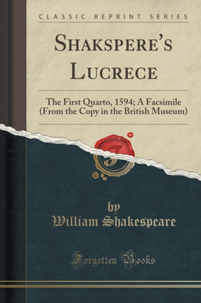 Shaksperes Lucrece The First Quarto 1594 A Facsimile From the Copy in the British Museum Classic Reprint