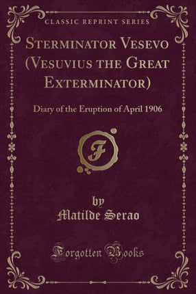 Sterminator Vesevo Vesuvius the Great Exterminator Diary of the Eruption of April 1906 Classic Reprint