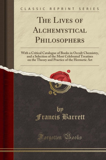 The Lives of Alchemystical Philosophers With a Critical Catalogue of Books in Occult Chemistry and a Selection of the Most Celebrated Treatises on  of the Hermetic Art Classic Reprint