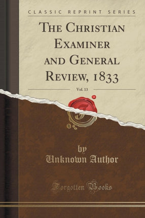 The Christian Examiner and General Review 1833 Vol 13 Classic Reprint
