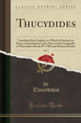 Thucydides Vol 2 Translated Into English to Which Is Prefixed an Essay on Inscriptions and a Note on the Geography of Thucydides Books IVVIII and Historical Index Classic Reprint