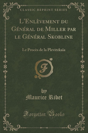 LEnlvement du Gnral de Miller par le Gnral Skobline Le Procs de la Plevitzkaa Classic Reprint