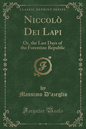 Niccol Dei Lapi Or the Last Days of the Forentine Republic Classic Reprint