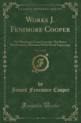 Works J Fenimore Cooper Vol 10 of 10 The Headsman Lionel Lincoln The Bravo Heidenmauer Illustrated With Wood Engravings Classic Reprint