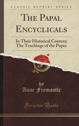 The Papal Encyclicals In Their Historical Context The Teachings of the Popes Classic Reprint