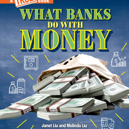 What Banks Do with Money: Loans, Interest Rates, Investments... and Much More! (a True Book: Money)