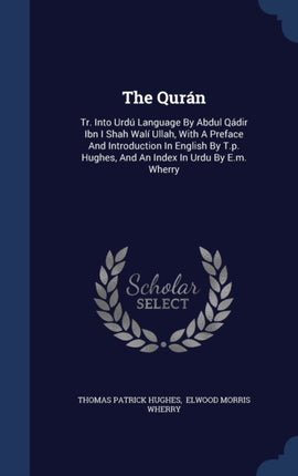 The Qurn Tr Into Urd Language By Abdul Qdir Ibn I Shah Wal Ullah With A Preface And Introduction In English By Tp Hughes And An Index In Urdu By Em Wherry