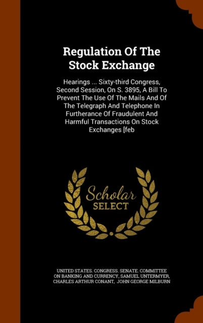 Regulation Of The Stock Exchange Hearings  Sixtythird Congress Second Session On S 3895 A Bill To Prevent The Use Of The Mails And Of The  Harmful Transactions On Stock Exchanges feb