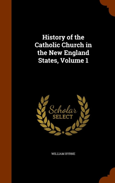 History of the Catholic Church in the New England States Volume 1