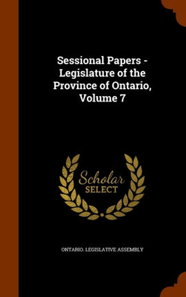 Sessional Papers  Legislature of the Province of Ontario Volume 7