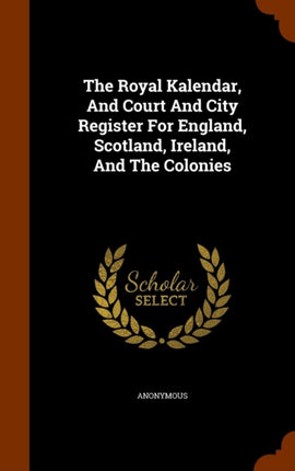 The Royal Kalendar And Court And City Register For England Scotland Ireland And The Colonies