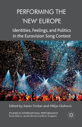 Performing the New Europe Identities Feelings and Politics in the Eurovision Song Contest Studies in International Performance