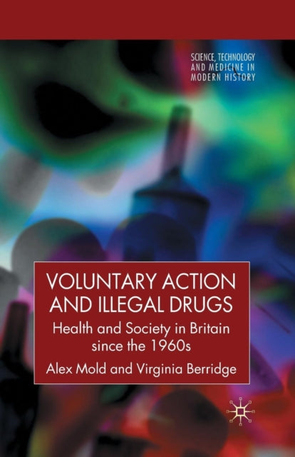 Voluntary Action and Illegal Drugs Health and Society in Britain since the 1960s Science Technology and Medicine in Modern History