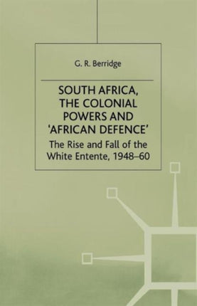 South Africa, the Colonial Powers and ‘African Defence’: The Rise and Fall of the White Entente, 1948–60