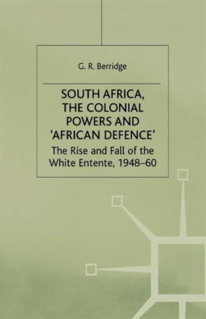 South Africa, the Colonial Powers and ‘African Defence’: The Rise and Fall of the White Entente, 1948–60