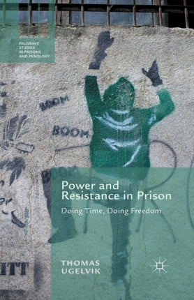 Power and Resistance in Prison Doing Time Doing Freedom Palgrave Studies in Prisons and Penology