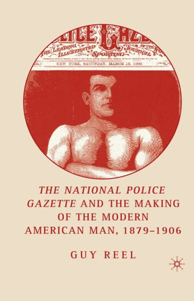National Police Gazette and the Making of the Modern American Man 18791906