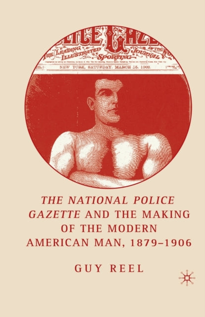 National Police Gazette and the Making of the Modern American Man 18791906