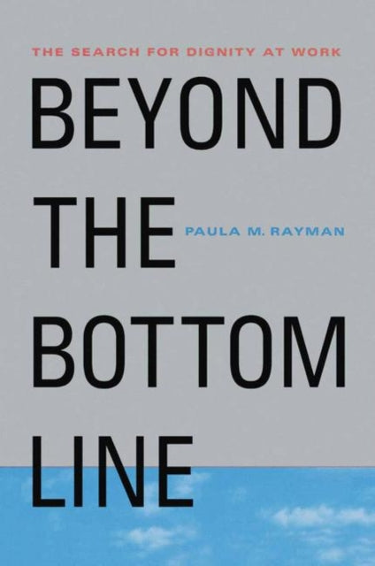 Beyond the Bottom Line The Search for Dignity at Work