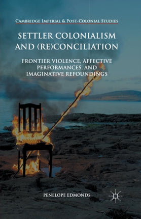 Settler Colonialism and Reconciliation Frontier Violence Affective Performances and Imaginative Refoundings Cambridge Imperial and PostColonial Studies